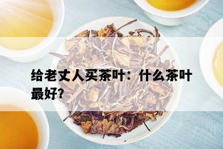 给老丈人买茶叶：什么茶叶更好？