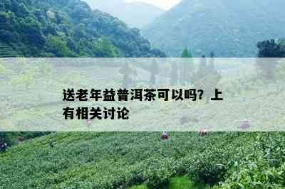 送老年益普洱茶可以吗？上有相关讨论