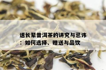 送长辈普洱茶的讲究与忌讳：如何选择、赠送与品饮