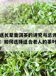 送长辈普洱茶的讲究与忌讳：如何选择适合老人的茶叶？