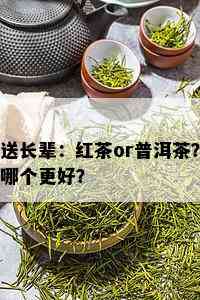 送长辈：红茶or普洱茶？哪个更好？