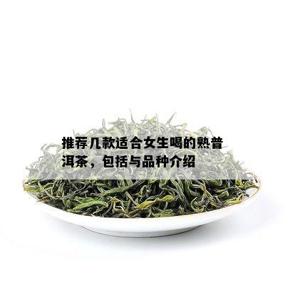 推荐几款适合女生喝的熟普洱茶，包括与品种介绍