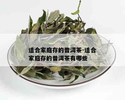 适合家庭存的普洱茶-适合家庭存的普洱茶有哪些