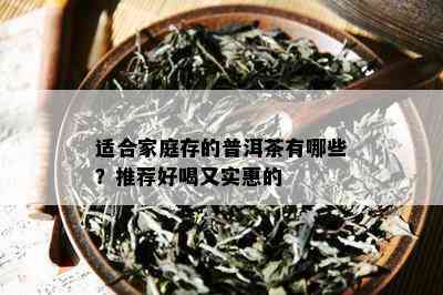 适合家庭存的普洱茶有哪些？推荐好喝又实惠的