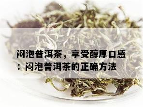 闷泡普洱茶，享受醇厚口感：闷泡普洱茶的正确方法