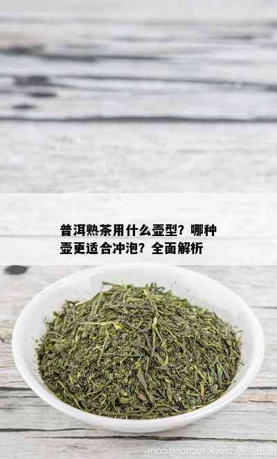 普洱熟茶用什么壶型？哪种壶更适合冲泡？全面解析