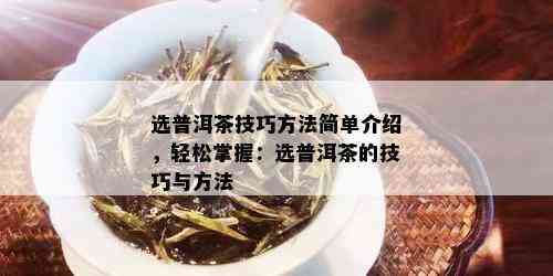 选普洱茶技巧方法简单介绍，轻松掌握：选普洱茶的技巧与方法