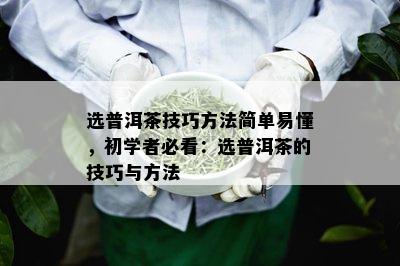 选普洱茶技巧方法简单易懂，初学者必看：选普洱茶的技巧与方法