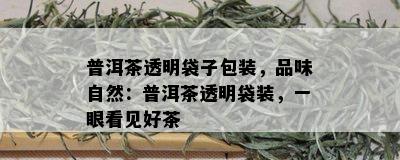 普洱茶透明袋子包装，品味自然：普洱茶透明袋装，一眼看见好茶