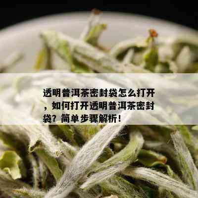 透明普洱茶密封袋怎么打开，如何打开透明普洱茶密封袋？简单步骤解析！