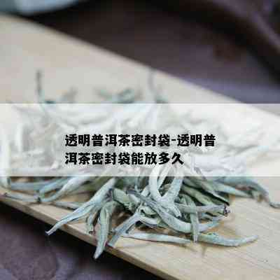 透明普洱茶密封袋-透明普洱茶密封袋能放多久