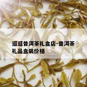 逛逛普洱茶礼盒店-普洱茶礼品盒装价格