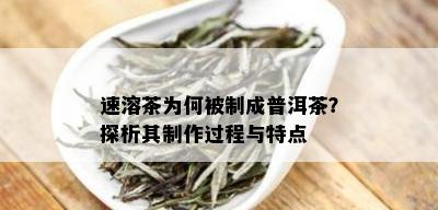 速溶茶为何被制成普洱茶？探析其制作过程与特点