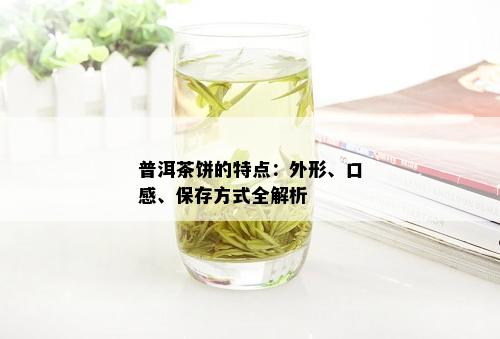 普洱茶饼的特点：外形、口感、保存方式全解析