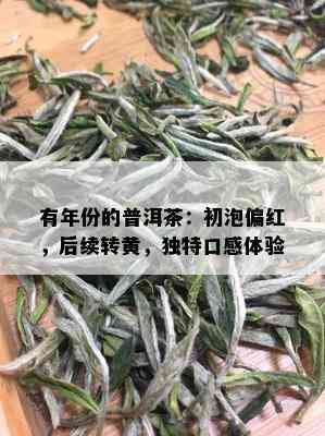 有年份的普洱茶：初泡偏红，后续转黄，独特口感体验