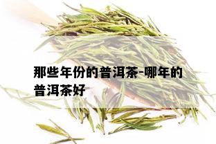 那些年份的普洱茶-哪年的普洱茶好