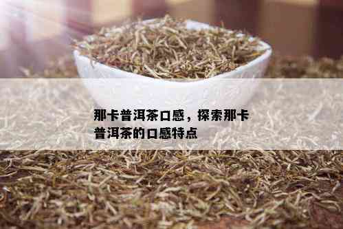 那卡普洱茶口感，探索那卡普洱茶的口感特点