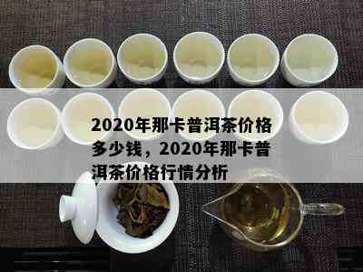 2020年那卡普洱茶价格多少钱，2020年那卡普洱茶价格行情分析