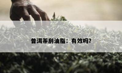 普洱茶刮油脂：有效吗？