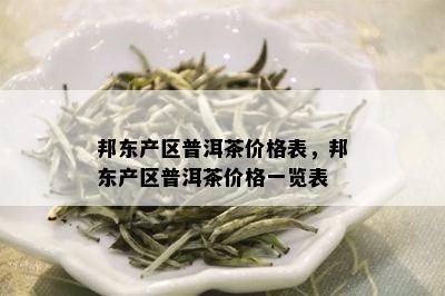 邦东产区普洱茶价格表，邦东产区普洱茶价格一览表