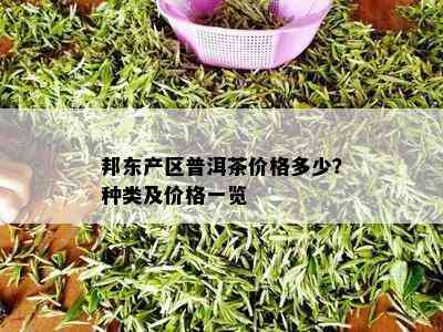 邦东产区普洱茶价格多少？种类及价格一览