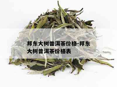 邦东大树普洱茶价格-邦东大树普洱茶价格表