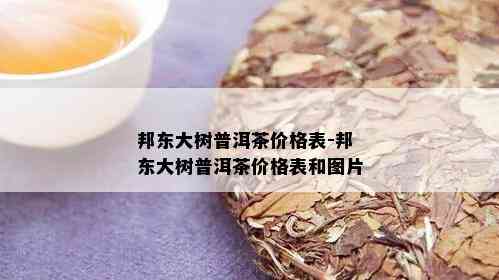 邦东大树普洱茶价格表-邦东大树普洱茶价格表和图片