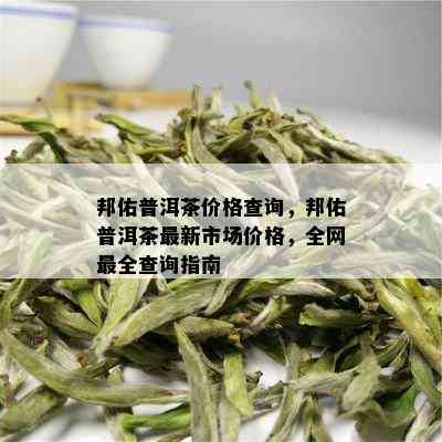 邦佑普洱茶价格查询，邦佑普洱茶最新市场价格，全网最全查询指南