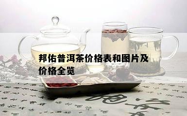 邦佑普洱茶价格表和图片及价格全览