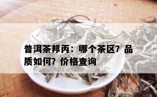 普洱茶邦丙：哪个茶区？品质如何？价格查询