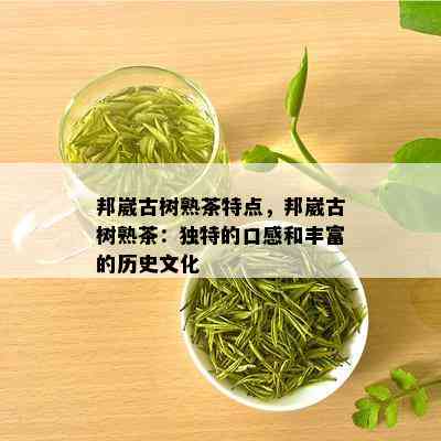 邦崴古树熟茶特点，邦崴古树熟茶：独特的口感和丰富的历史文化