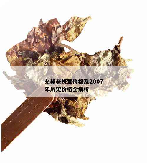 允邦老班章价格及2007年历史价格全解析