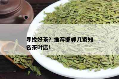 寻找好茶？推荐邯郸几家知名茶叶店！