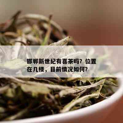 邯郸新世纪有喜茶吗？位置在几楼，目前情况如何？