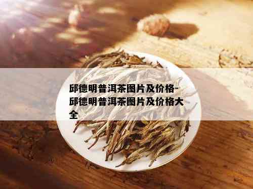 邱德明普洱茶图片及价格-邱德明普洱茶图片及价格大全