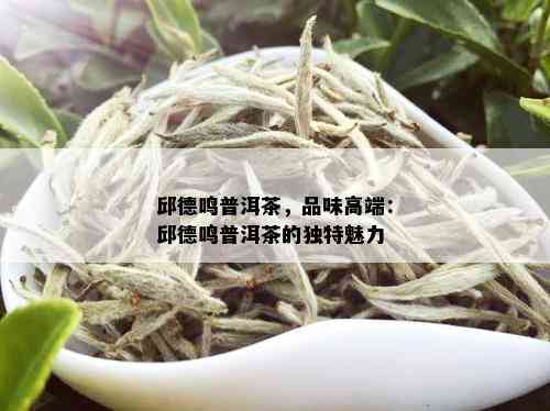 邱德鸣普洱茶，品味高端：邱德鸣普洱茶的独特魅力