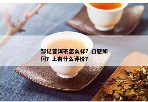 邹记普洱茶怎么样？口感如何？上有什么评价？