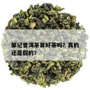 邹记普洱茶算好茶吗？真的还是假的？