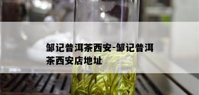 邹记普洱茶西安-邹记普洱茶西安店地址