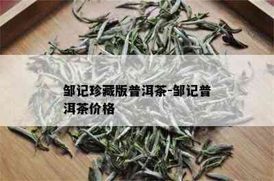 邹记珍藏版普洱茶-邹记普洱茶价格