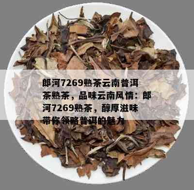 郎河7269熟茶云南普洱茶熟茶，品味云南风情：郎河7269熟茶，醇厚滋味带你领略普洱的魅力