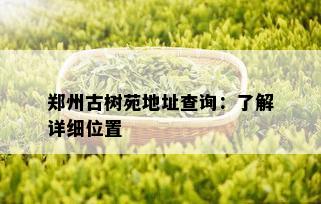 郑州古树苑地址查询：了解详细位置