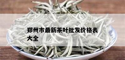 郑州市最新茶叶批发价格表大全