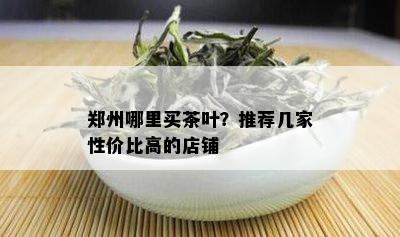 郑州哪里买茶叶？推荐几家性价比高的店铺