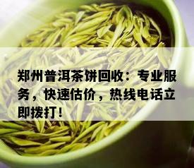 郑州普洱茶饼回收：专业服务，快速估价，热线电话立即拨打！