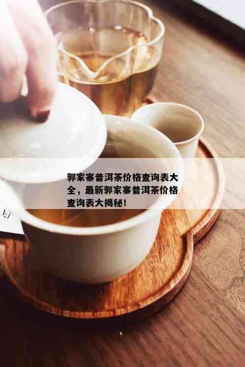 郭家寨普洱茶价格查询表大全，最新郭家寨普洱茶价格查询表大揭秘！