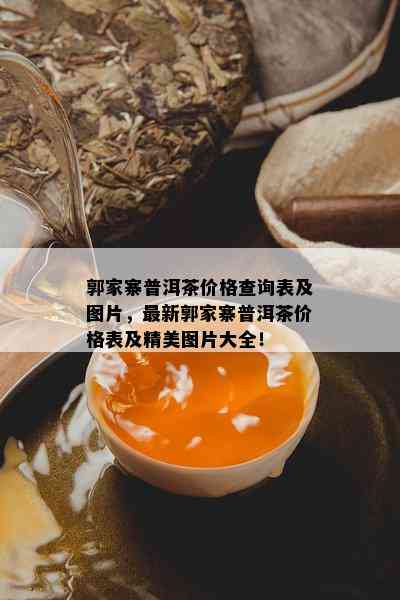 郭家寨普洱茶价格查询表及图片，最新郭家寨普洱茶价格表及精美图片大全！