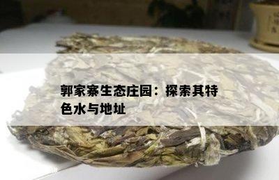 郭家寨生态庄园：探索其特色水与地址