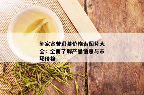 郭家寨普洱茶价格表图片大全：全面了解产品信息与市场价格