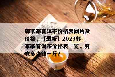 郭家寨普洱茶价格表图片及价格，【最新】2023郭家寨普洱茶价格表一览，究竟多少钱一斤？